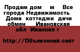 Продам дом 180м3 - Все города Недвижимость » Дома, коттеджи, дачи обмен   . Ивановская обл.,Иваново г.